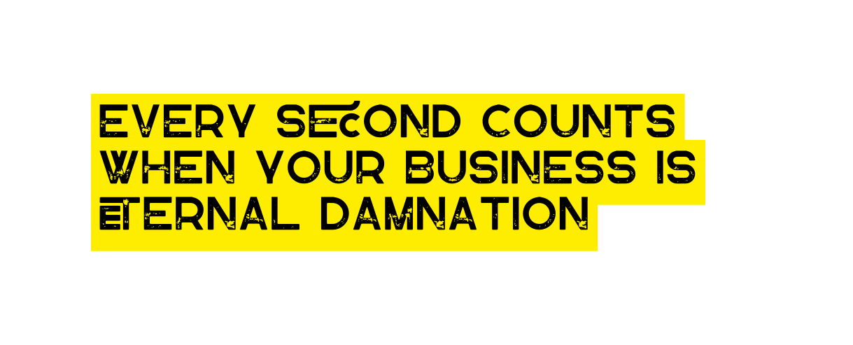 Every s ond counts when your business is ernal damnation
